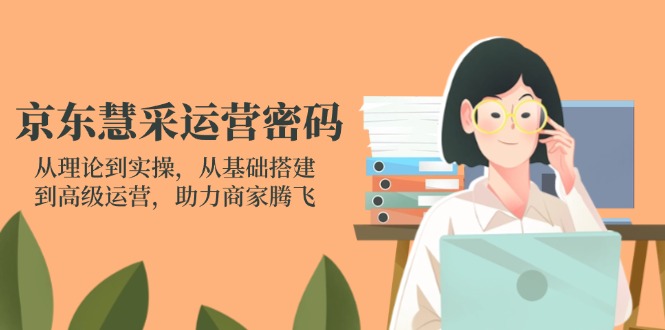 京东慧采运营密码：从理论到实操，从基础搭建到高级运营，助力商家腾飞-琴书聊项目