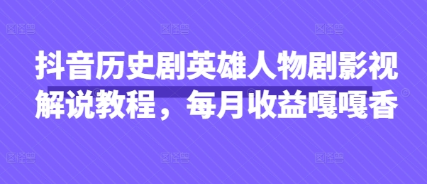 抖音历史剧英雄人物剧影视解说教程，每月收益嘎嘎香-琴书聊项目