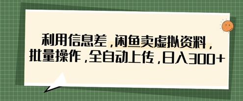 利用信息差，闲鱼卖虚拟资料，批量操作，全自动上传，日入3张-琴书聊项目