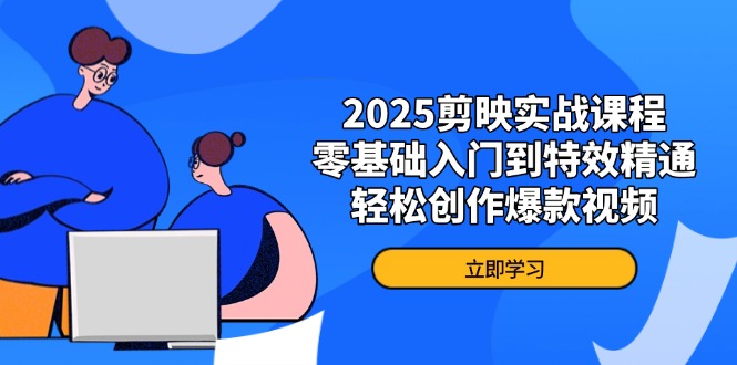 2025剪映实战课程，零基础入门到特效精通，轻松创作爆款视频-琴书聊项目