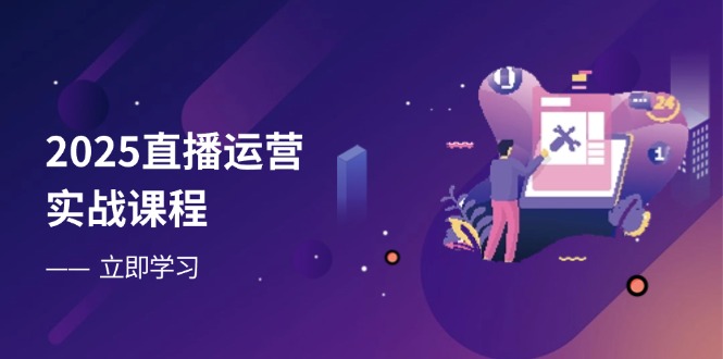 2025直播运营实战课程，零基础入门到流量优化，快速提升直播间表现-琴书聊项目