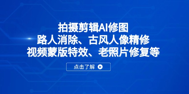 拍摄剪辑AI修图：路人消除、古风人像精修、视频蒙版特效、老照片修复等-琴书聊项目