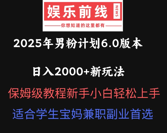 2025年男粉计划6.0版本,日入2000+新玩法,保姆级教程新手小白轻松上手,适合学生宝妈兼职副业首选-琴书聊项目
