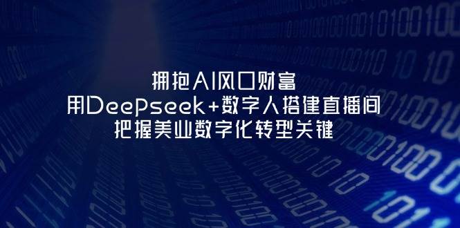 拥抱AI风口财富：用Deepseek+数字人搭建直播间，把握美业数字化转型关键-琴书聊项目