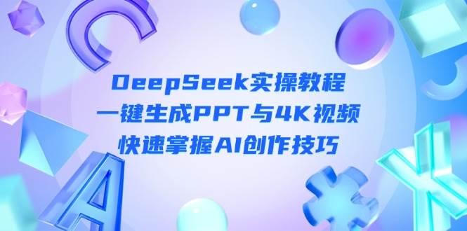 DeepSeek入门实操教程：一键生成PPT与4K视频，快速掌握AI创作技巧-琴书聊项目