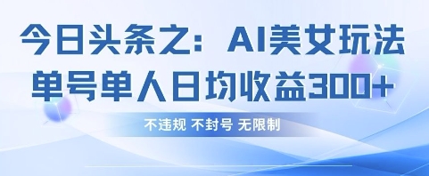 今日头条之AI美女玩法单号单人日均收益3张+，不违规 不封号 无限制-琴书聊项目