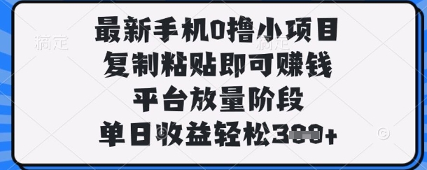 最新手机0撸小项目，复制粘贴即可挣钱，平台放量阶段，单日收益轻松3张+【揭秘】-琴书聊项目
