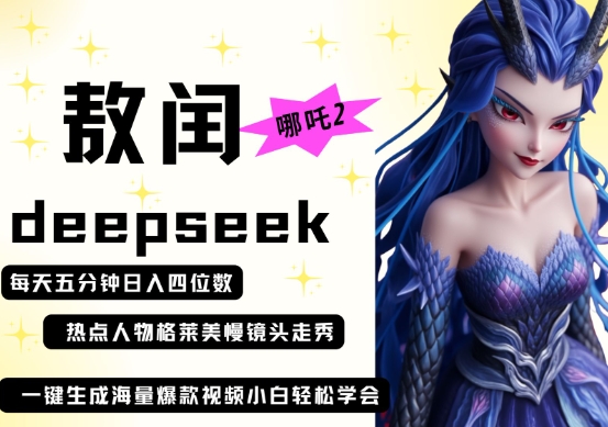deepseek+哪吒2敖润姑姑走秀+爆款视频，起号快，爆款多，每天五分钟，日入四位数-琴书聊项目