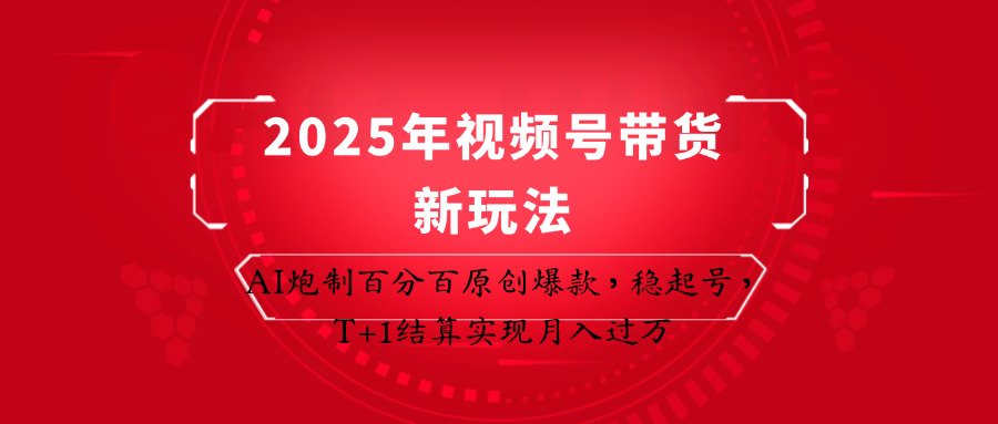 2025年视频号带货新玩法：AI炮制百分百原创爆款，稳起号，T+1结算实现月入过万-琴书聊项目