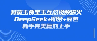 持续爆火的林黛玉贾宝玉互怼视频，比爽文还好看，利用DeepSeek+即梦+豆包就可以完美复刻-琴书聊项目