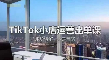 TikTok小店运营出单课，从开店选品、运营出单、发货回款，进行全流程讲解-琴书聊项目