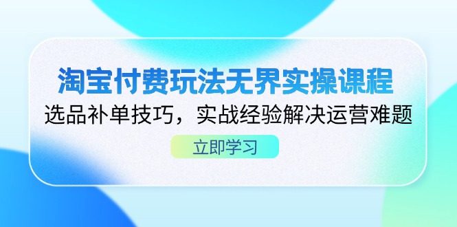 淘宝付费玩法无界实操课程，选品补单技巧，实战经验解决运营难题-琴书聊项目