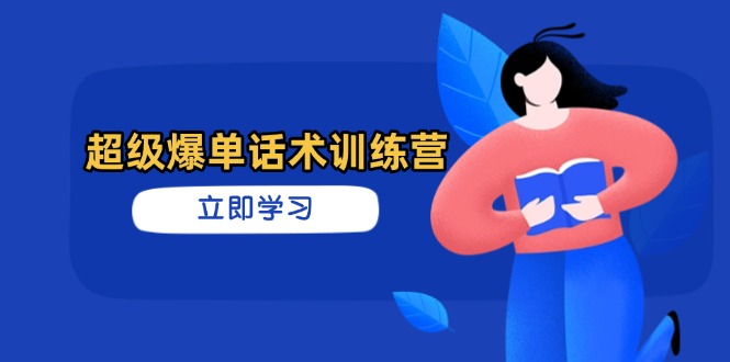 超级爆单话术训练营，掌握高效销售技巧，轻松实现订单爆发-琴书聊项目
