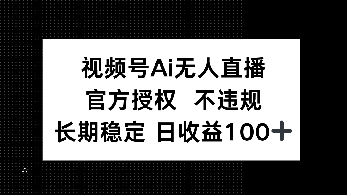 视频号AI无人直播，官方授权 不违规，单日平均收益100+-琴书聊项目