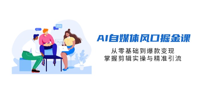 AI自媒体风口掘金课，从零基础到爆款变现，掌握剪辑实操与精准引流-琴书聊项目