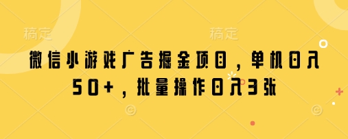 微信小游戏广告掘金项目，单机日入50+，批量操作日入3张-琴书聊项目