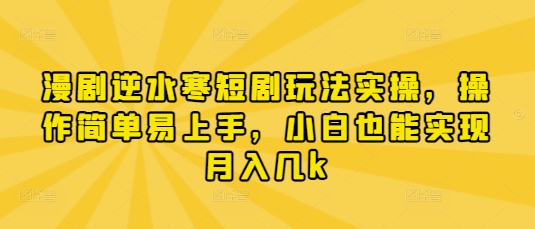 漫剧逆水寒短剧玩法实操，操作简单易上手，小白也能实现月入几k-琴书聊项目