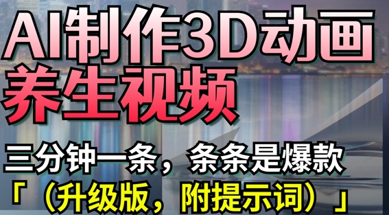 AI制作3D动画养生视频，三分钟一条，条条是爆款(升级版，附提示词)-琴书聊项目