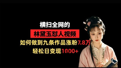 横扫全网的林黛玉怼人视频，如何做到九条作品涨粉7.8万，轻松日变现1k-琴书聊项目