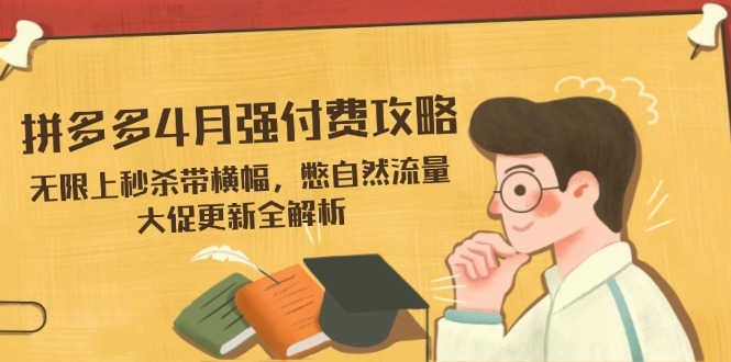 拼多多4月强付费攻略，无限上秒杀带横幅，憋自然流量，大促更新全解析-琴书聊项目