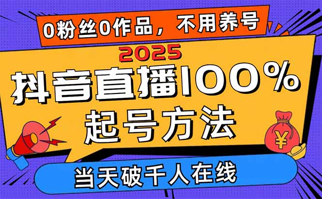 2025抖音直播100%起号方法，0粉丝0作品当天破千人在线 可配合多种变现方式-琴书聊项目