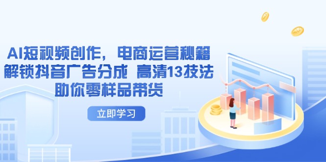AI短视频创作，电商运营秘籍，解锁抖音广告分成 高清13技法助你零样品带货-琴书聊项目