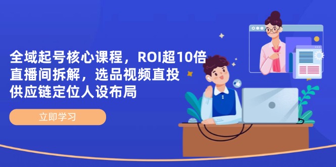 全域起号核心课程，ROI超10倍直播间拆解，选品直投，供应链定位人设布局-琴书聊项目