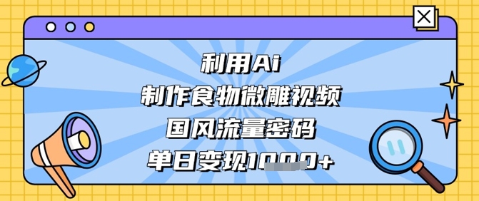 利用Ai制作食物微雕视频，国风流量密码，单日变现数张-琴书聊项目