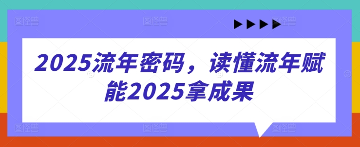 2025流年密码，读懂流年赋能2025拿成果-琴书聊项目