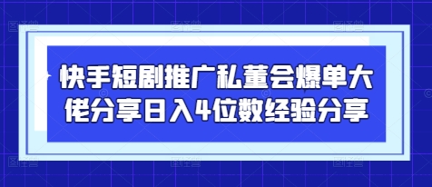 快手短剧推广私董会爆单大佬分享日入4位数经验分享-琴书聊项目