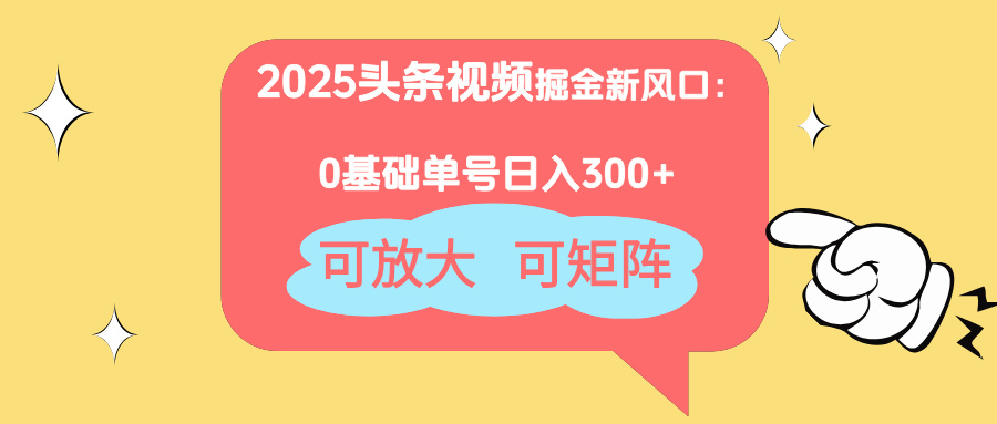 2025头条视频掘金新风口：0基础日入300+，可放大，可矩阵-琴书聊项目