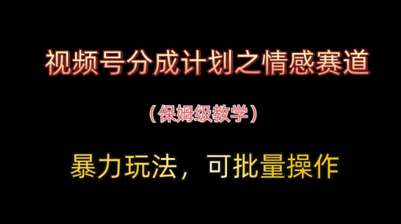 视频号分成计划之情感赛道暴力玩法，可批量操作，保姆级教学-琴书聊项目