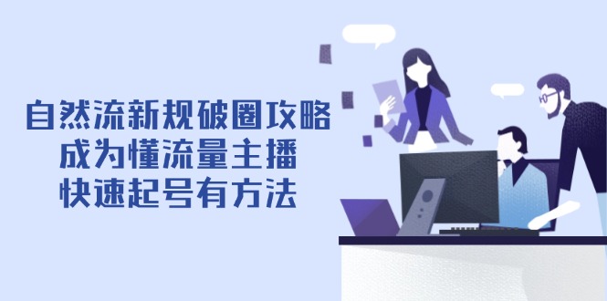 自然流新规破圈攻略【4月6更新】：成为懂流量主播，快速起号有方法-琴书聊项目