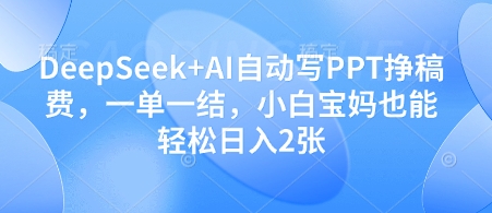DeepSeek+AI自动写PPT挣稿费，一单一结，小白宝妈也能轻松日入2张-琴书聊项目