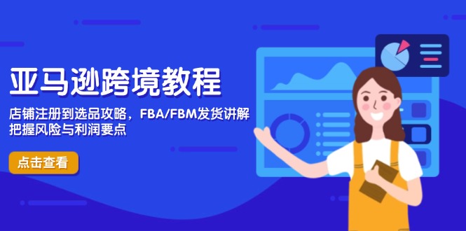 亚马逊跨境教程，店铺注册到选品攻略，FBA/FBM发货讲解，把握风险与利润-琴书聊项目