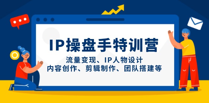 IP操盘手特训营，流量变现、IP人物设计、内容创作、剪辑制作、团队搭建等-琴书聊项目