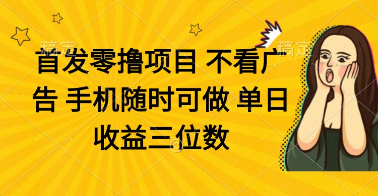 零撸项目 不看广告 手机随时可做 单日收益三位数-琴书聊项目