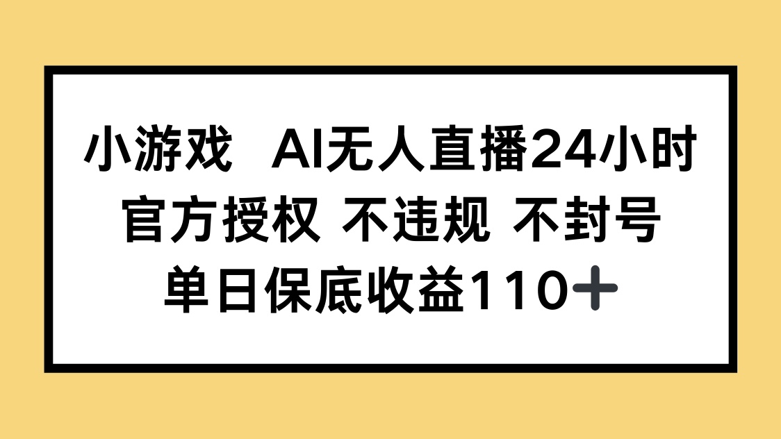 小游戏AI无人直播，官方授权 不违规 不封号，单日保底收益110+-琴书聊项目