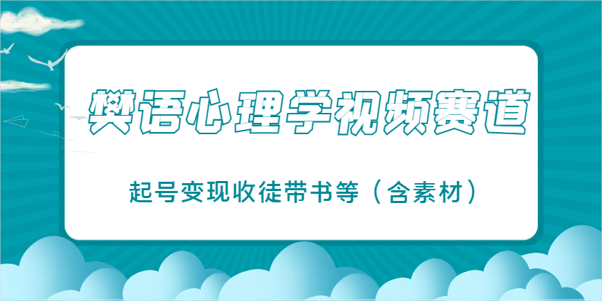 樊语心理学视频教学，最近爆火的视频赛道，起号变现收徒带书等(含素材)-琴书聊项目