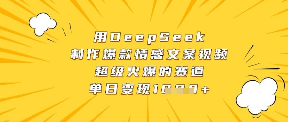 用DeepSeek制作爆款情感文案视频，超级火爆的赛道，单日变现数张-琴书聊项目