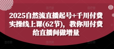2025自然流直播起号+千川付费实操线上课(62节)，教你用付费给直播间做增量-琴书聊项目