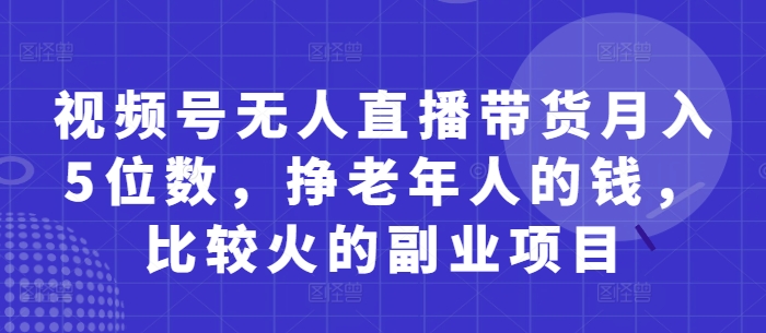视频号无人直播带货月入5位数，挣老年人的钱，比较火的副业项目-琴书聊项目