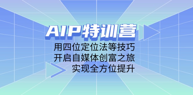 AIP特训营，用四位定位法等技巧，开启自媒体创富之旅，实现全方位提升-琴书聊项目