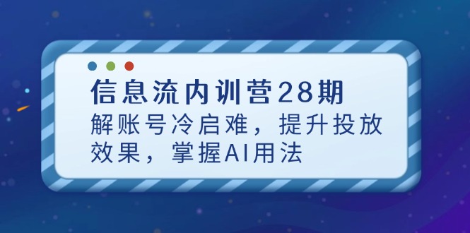 信息流内训营28期，解账号冷启难，提升投放效果，掌握AI用法-琴书聊项目