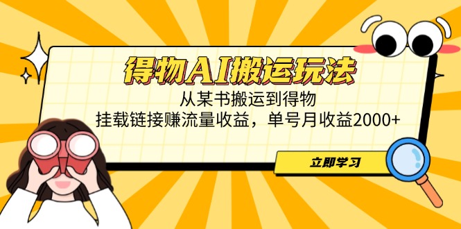 得物AI搬运玩法，从某书搬运到得物，挂载链接赚流量收益，单号月收益2000+-琴书聊项目