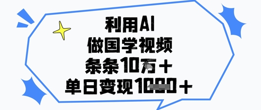 利用AI做国学视频，条条点赞10w+，单日变现1k+-琴书聊项目