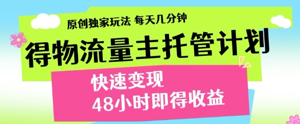 最新得物流量主计划，独家原创玩法，每天几分钟，快速变现，三至五天出收益【揭秘】-琴书聊项目