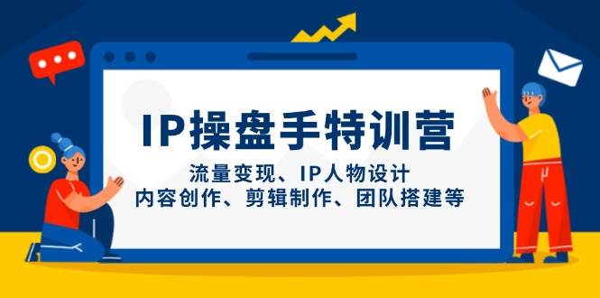 IP流量操盘手线上训练营，流量变现、IP人物设计、内容创作、剪辑、团队搭建等(更新)-琴书聊项目