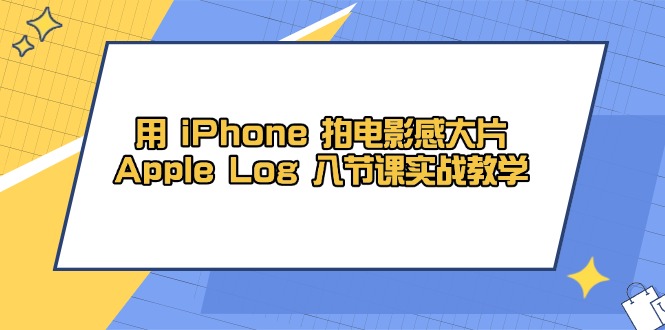 用 iPhone 拍电影感大片，Apple Log 8节课实战教学-琴书聊项目