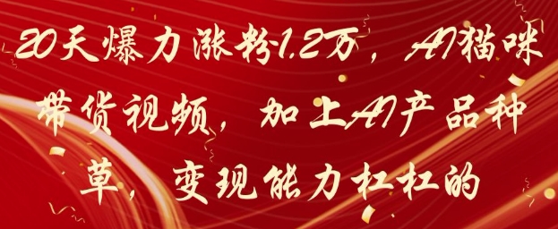 20天爆力涨粉1.2W，AI猫咪带货视频，加上AI产品种草，变现能力杠杠的-琴书聊项目